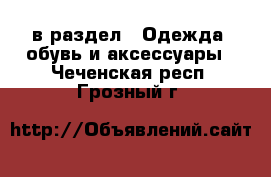  в раздел : Одежда, обувь и аксессуары . Чеченская респ.,Грозный г.